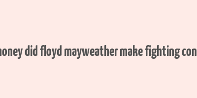 how much money did floyd mayweather make fighting conor mcgregor