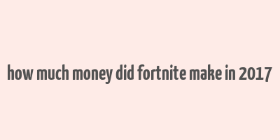 how much money did fortnite make in 2017