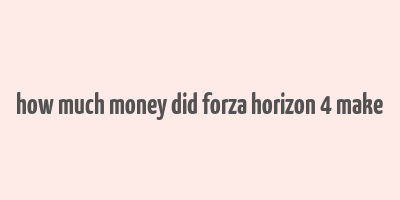 how much money did forza horizon 4 make