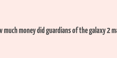 how much money did guardians of the galaxy 2 make