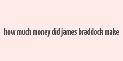 how much money did james braddock make