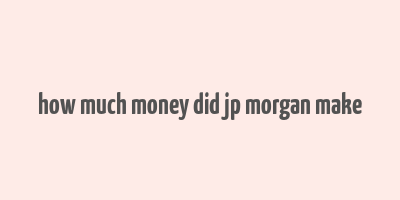 how much money did jp morgan make