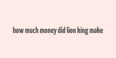 how much money did lion king make