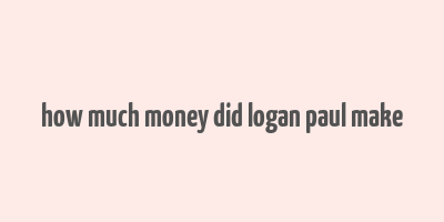 how much money did logan paul make