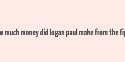 how much money did logan paul make from the fight