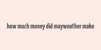 how much money did mayweather make