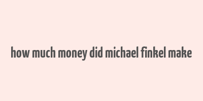 how much money did michael finkel make