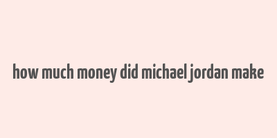 how much money did michael jordan make