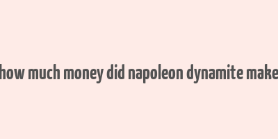 how much money did napoleon dynamite make