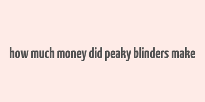 how much money did peaky blinders make