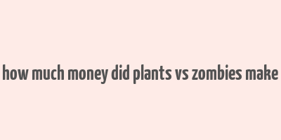 how much money did plants vs zombies make