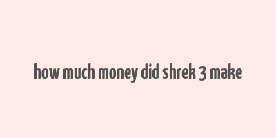 how much money did shrek 3 make