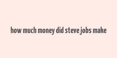 how much money did steve jobs make