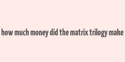 how much money did the matrix trilogy make