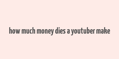 how much money dies a youtuber make