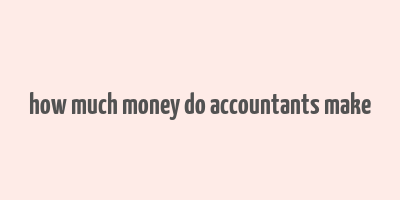 how much money do accountants make