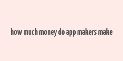 how much money do app makers make