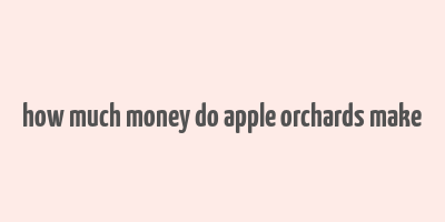 how much money do apple orchards make