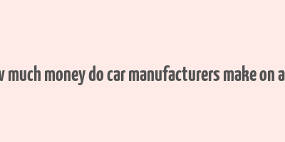 how much money do car manufacturers make on a car