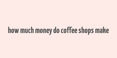 how much money do coffee shops make