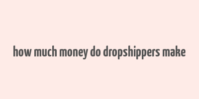 how much money do dropshippers make