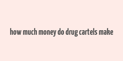 how much money do drug cartels make