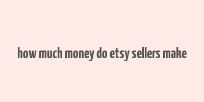 how much money do etsy sellers make