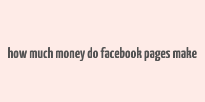 how much money do facebook pages make