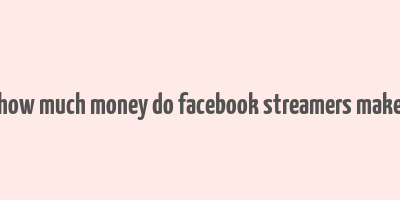 how much money do facebook streamers make