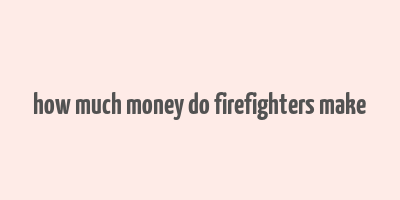 how much money do firefighters make