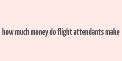 how much money do flight attendants make