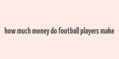 how much money do football players make