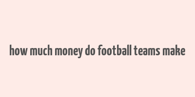 how much money do football teams make