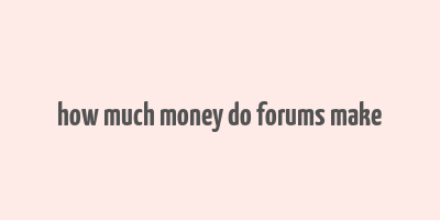 how much money do forums make