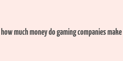 how much money do gaming companies make