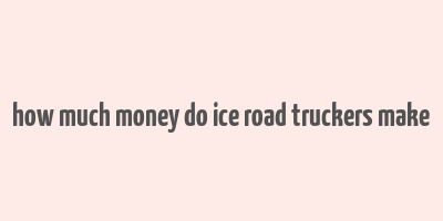 how much money do ice road truckers make