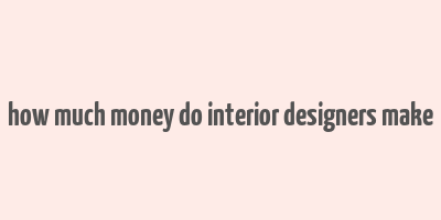 how much money do interior designers make