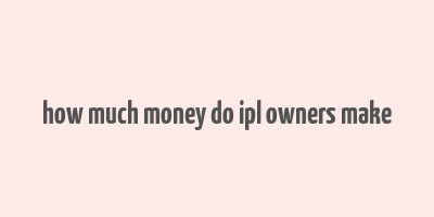 how much money do ipl owners make