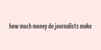 how much money do journalists make