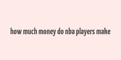 how much money do nba players make