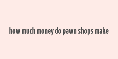 how much money do pawn shops make