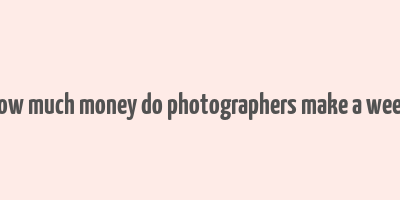 how much money do photographers make a week