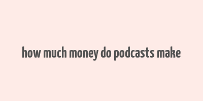 how much money do podcasts make