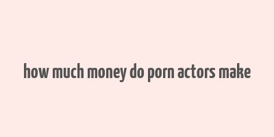 how much money do porn actors make