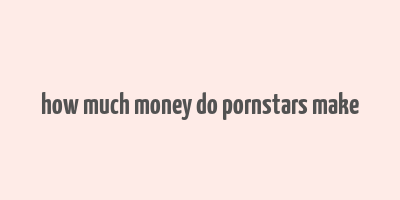 how much money do pornstars make