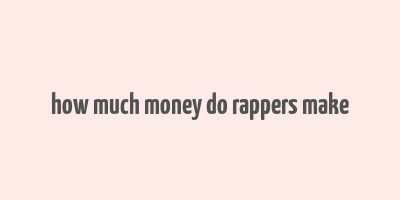 how much money do rappers make