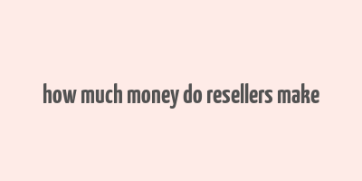 how much money do resellers make