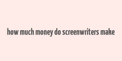 how much money do screenwriters make