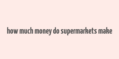 how much money do supermarkets make