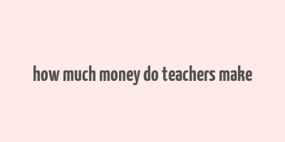 how much money do teachers make